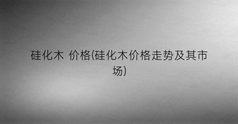 硅化木 价格(硅化木价格走势及其市场)